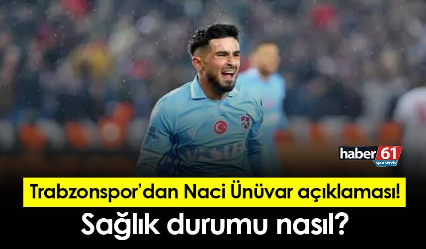 Trabzonspor'dan Naci Ünüvar açıklaması! Sağlık durumu nasıl?