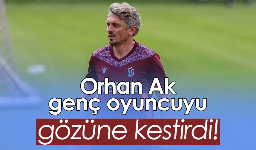 Trabzonspor’da Orhan Ak genç oyuncuyu gözüne kestirdi!