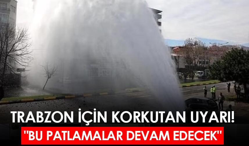 Trabzon için korkutan uyarı! "Bu patlamalar devam edecek"