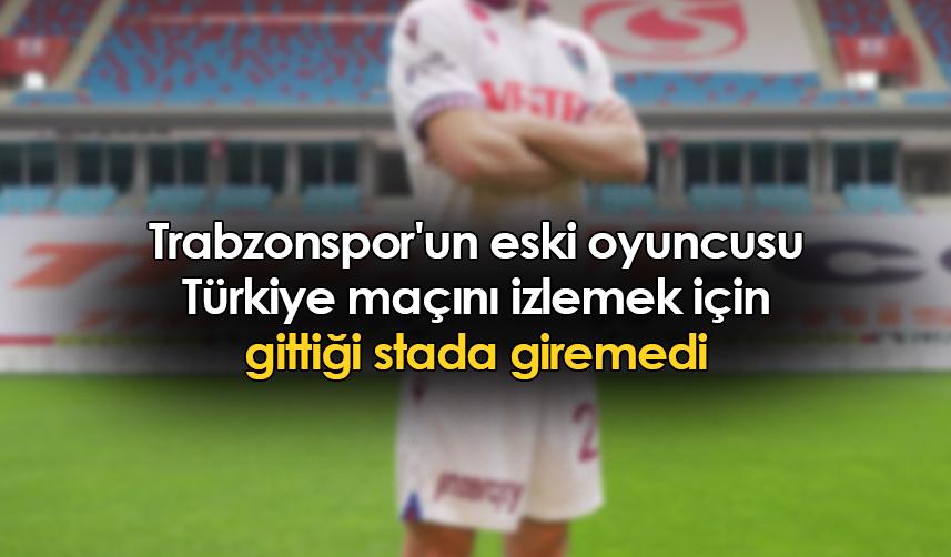 Trabzonspor'un eski oyuncusu Türkiye maçını izlemek için gittiği stada giremedi