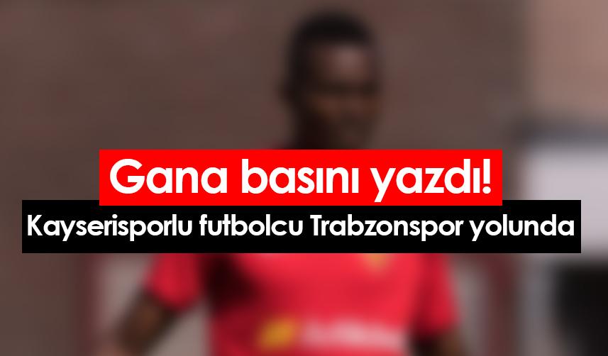 Gana basını yazdı! Kayserisporlu futbolcu Trabzonspor yolunda