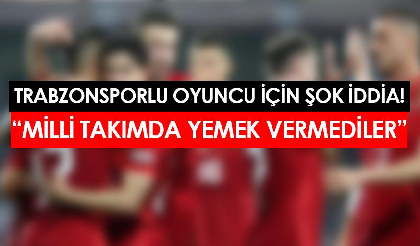 Trabzonsporlu futbolcu için şok iddia! "Milli takımda yemek vermediler"