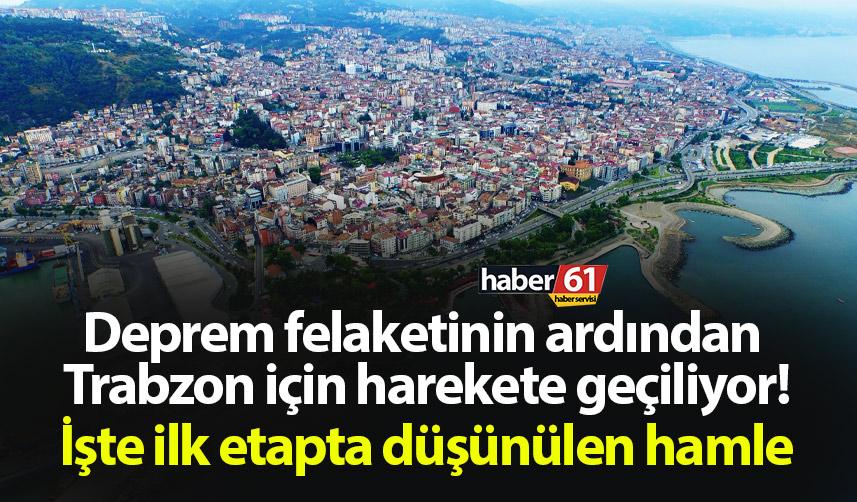 Deprem felaketinin ardından Trabzon için harekete geçiliyor! İşte ilk etapta düşünülen hamle