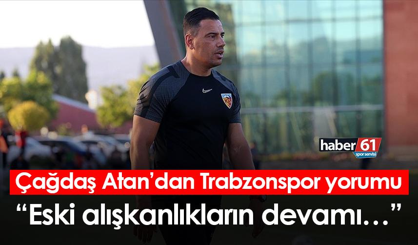 Çağdaş Atan’dan Trabzonspor yorumu: Eski alışkanlıkların devamı…