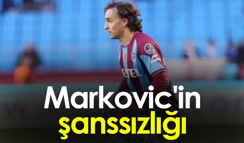 Trabzonspor'da Markovic'in şanssızlığı