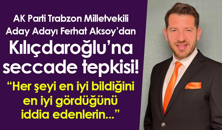 AK Parti Trabzon Milletvekili Aday Adayı Ferhat Aksoy’dan Kılıçdaroğlu’na seccade tepkisi!