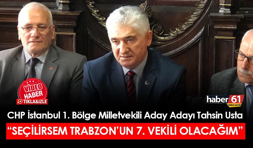 CHP İstanbul 1. Bölge Milletvekili Aday Adayı Tahsin Usta: "Seçilirsem Trabzon'un 7. milletvekili olacağım"