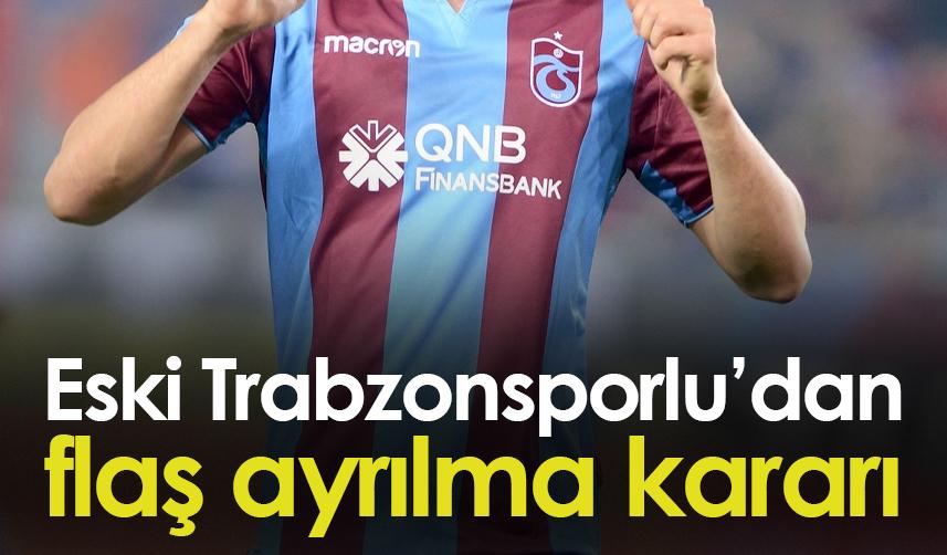 Eski Trabzonspor futbolcusu, flaş ayrılma kararı verdi