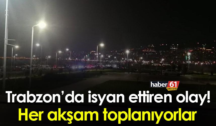 Trabzon’da isyan ettiren olay! Her akşam toplanıyorlar