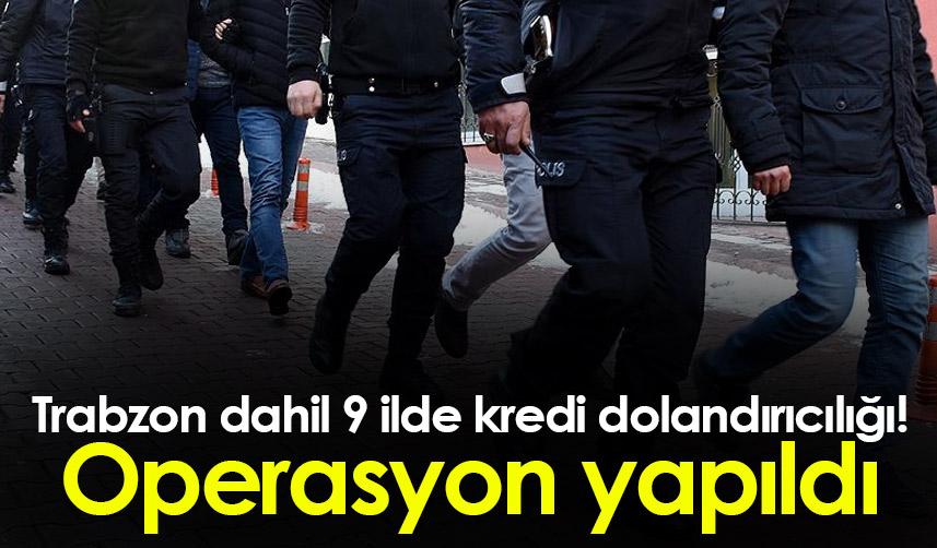 Trabzon dahil 9 ilde kredi dolandırıcılığı! Operasyon yapıldı