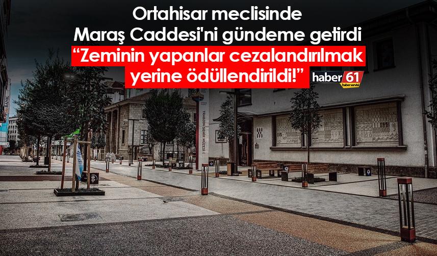 Ortahisar meclisinde Maraş Caddesi'ni gündeme getirdi: Zeminin yapanlar cezalandırılmak yerine ödüllendirildi!