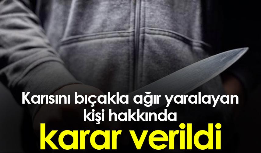 Samsun'da karısını bıçakla ağır yaralayan kişi hakkında karar verildi