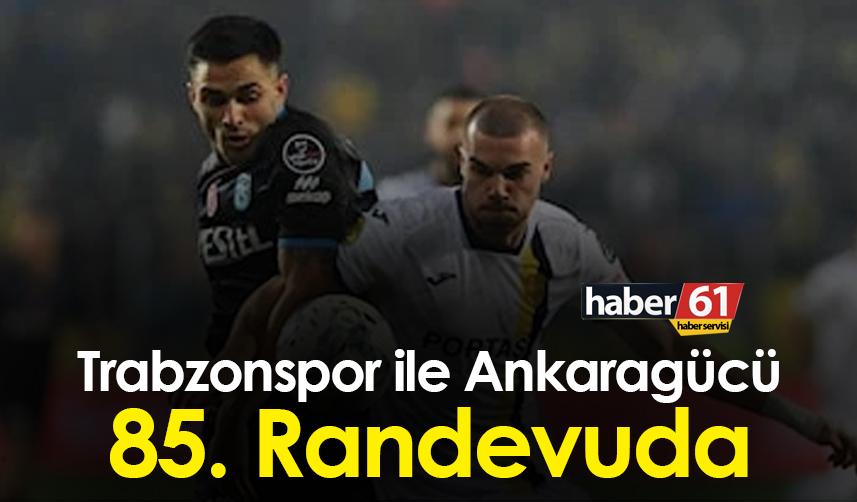 Trabzonspor ile Ankaragücü 85. Randevuda