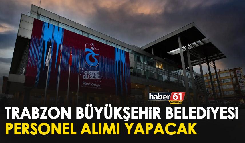 Trabzon Büyükşehir Belediyesi personel alacak!