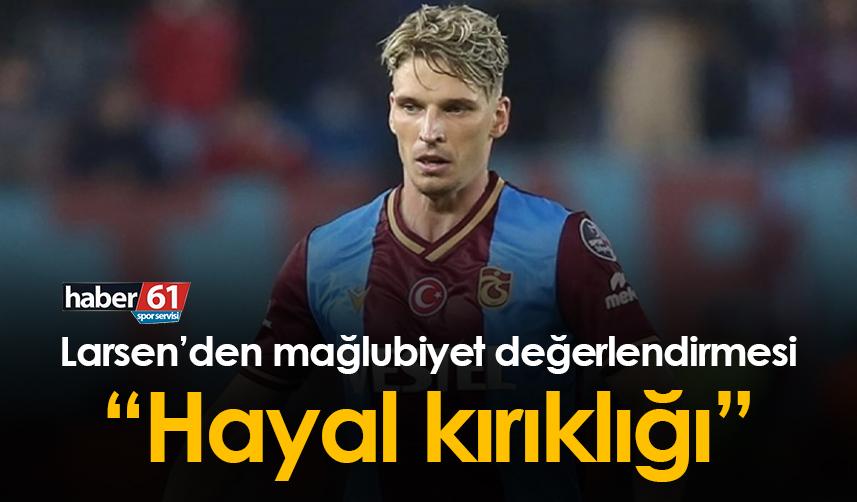 Trabzonspor’da Larsen: Hayal kırıklığı