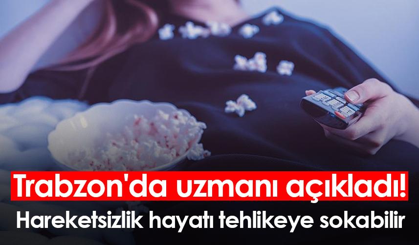 Trabzon'da uzmanı açıkladı! Hareketsizlik hayatı tehlikeye sokabilir