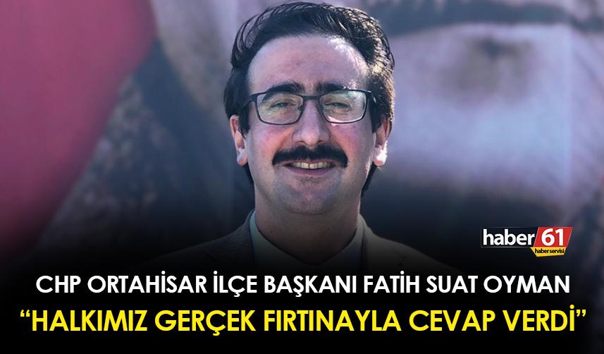 CHP Ortahisar İlçe Başkanı Fatih Suat Oyman: "Halkımız gerçek fırtınayla cevap verdi"