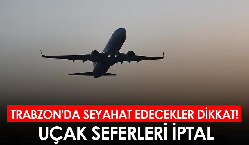 Trabzon'da seyahat edecekler dikkat! Uçak seferleri iptal