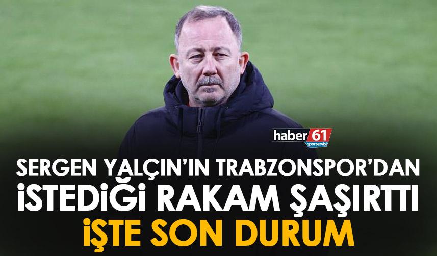 Sergen Yalçın'ın Trabzonspor'dan istediği rakam şaşırttı! işte son durum