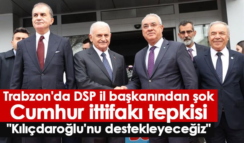 Trabzon'da DSP il başkanından şok Cumhur ittifakı tepkisi? "Kılıçdaroğlu'nu destekleyeceğiz"