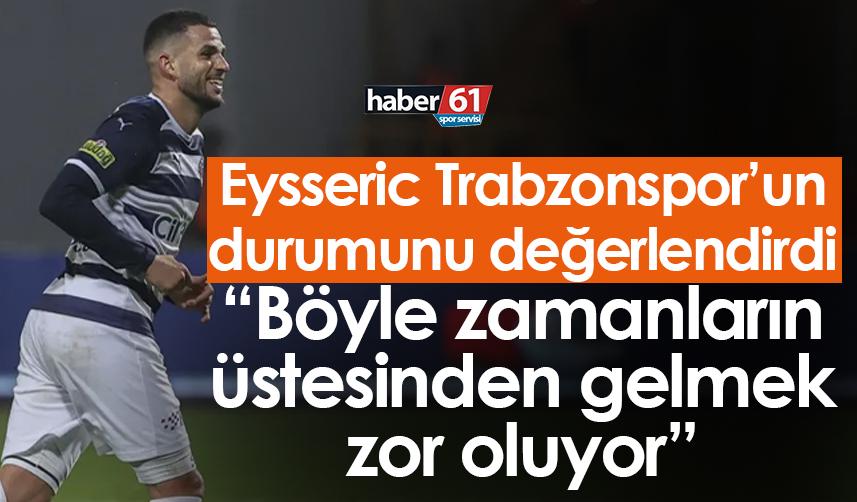 Trabzonspor’un rakibi Eysseric: Böyle zamanların üstesinden gelmek zor oluyor