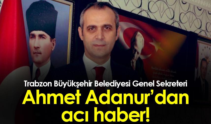 Trabzon Büyükşehir Belediyesi Genel Sekreteri Ahmet Adanur hayatını kaybetti