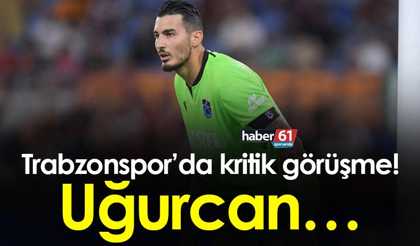 Trabzonspor’da kritik görüşme! Uğurcan…