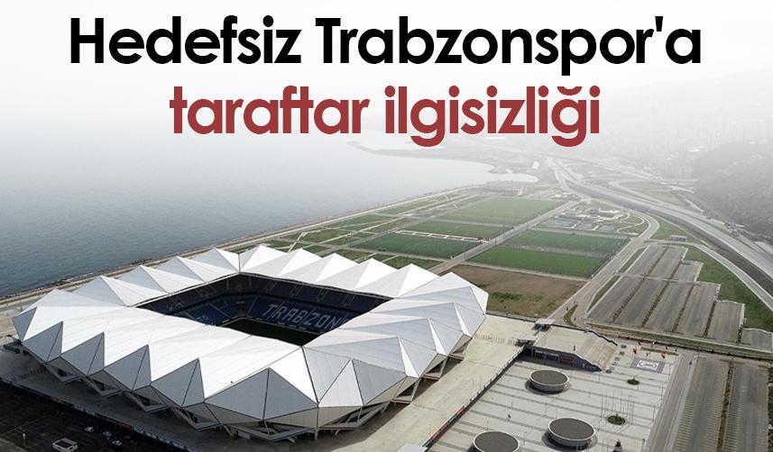 Hedefsiz Trabzonspor'a taraftar ilgisizliği