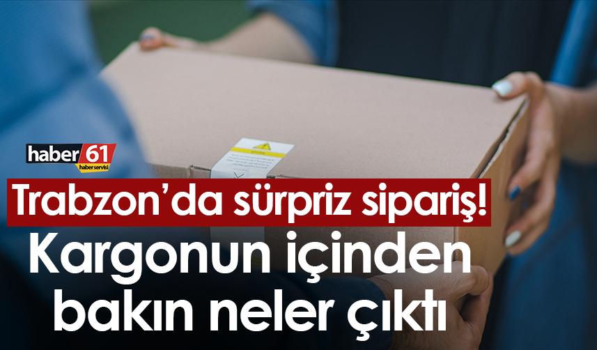 Trabzon’da sürpriz sipariş! Kargonun içinden bakın neler çıktı