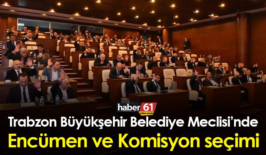 Trabzon Büyükşehir Belediye Meclisi’nde Encümen ve Komisyon seçimi