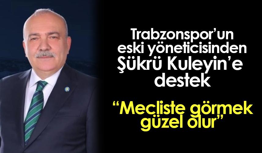 Trabzonspor'un eski yöneticisinden Şükrü Kuleyin'e destek! "Mecliste görmek güzel olur"