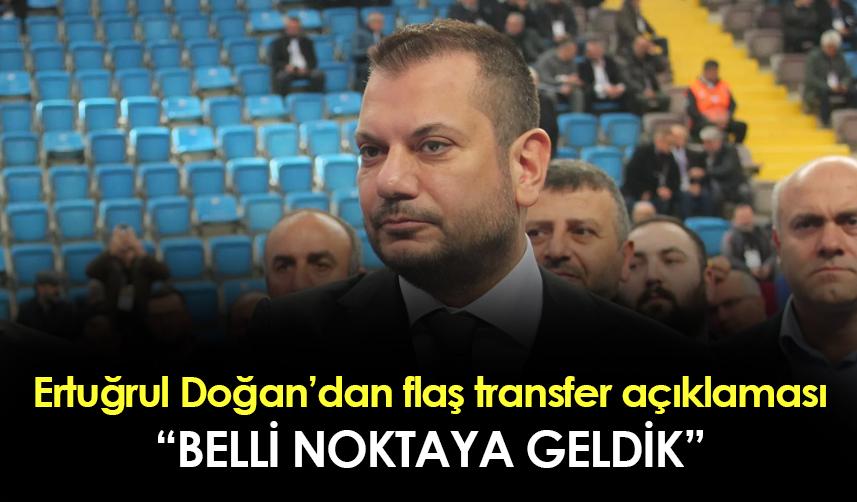 Trabzonspor Başkanı Ertuğrul Doğan'dan transfer sözleri! "Belli noktaya geldik..."