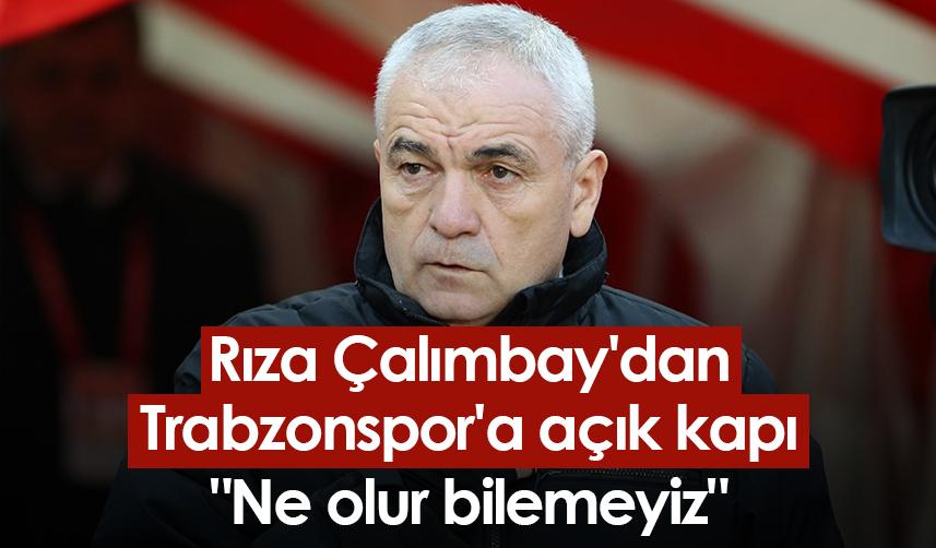 Rıza Çalımbay'dan Trabzonspor'a açık kapı "Ne olur bilemeyiz"