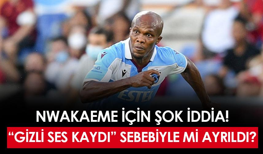 Trabzonspor'dan neden ayrıldı? Nwakaeme için gizli ses kaydı iddiası