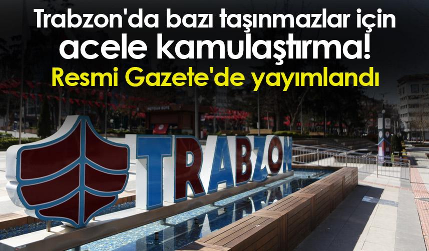 Trabzon'da bazı taşınmazlar için acele kamulaştırma! Resmi Gazete'de yayımlandı