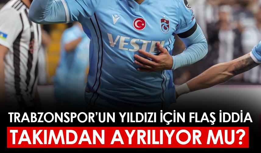 Trabzonspor'un yıldızı takımdan ayrılıyor mu? Flaş iddia