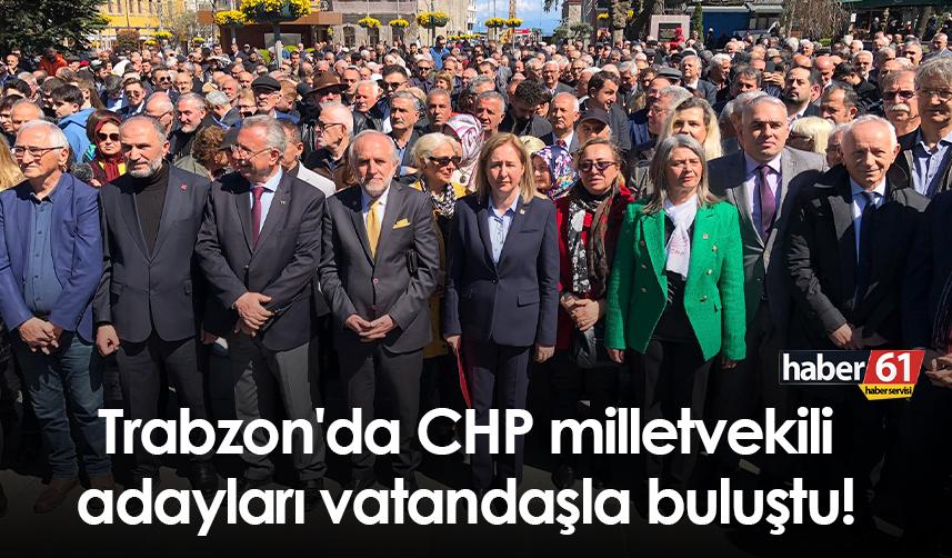 Trabzon'da CHP milletvekili adayları vatandaşla buluştu!