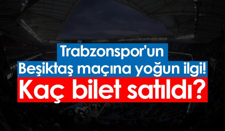 Trabzonspor'un Beşiktaş maçına yoğun ilgi! Kaç bilet satıldı?