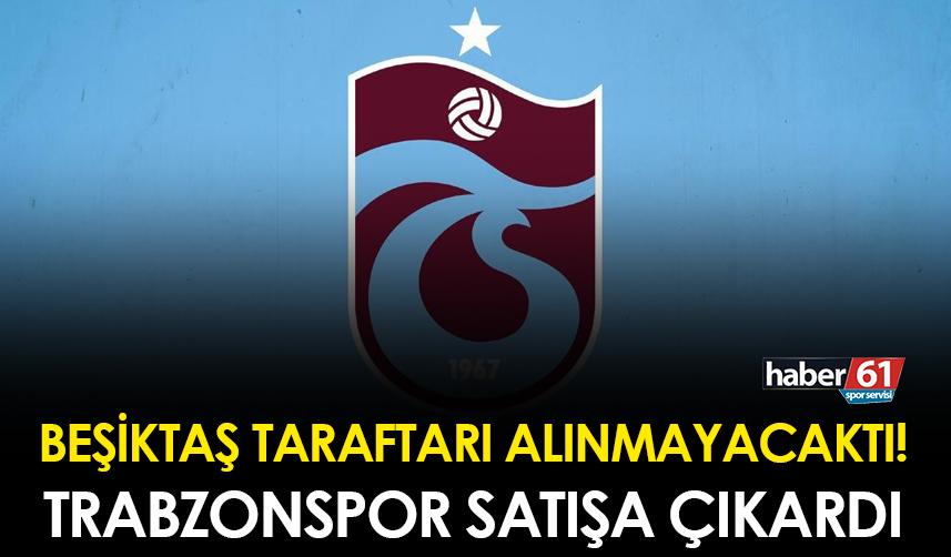 Beşiktaş taraftarı alınmayacaktı! Trabzonspor satışa çıkardı