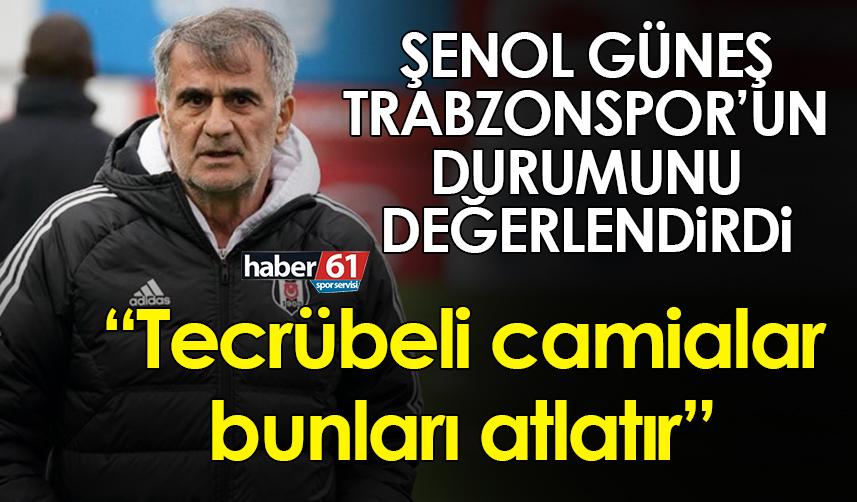 Trabzonspor maçı öncesi Şenol Güneş: Tecrübeli camialar bunları atlatır