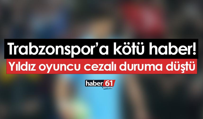 Trabzonspor'a kötü haber! Yıldız oyuncu cezalı duruma düştü