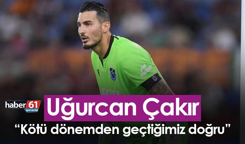 Trabzonspor’da Uğurcan Çakır: Kötü dönemden geçtiğimiz doğru