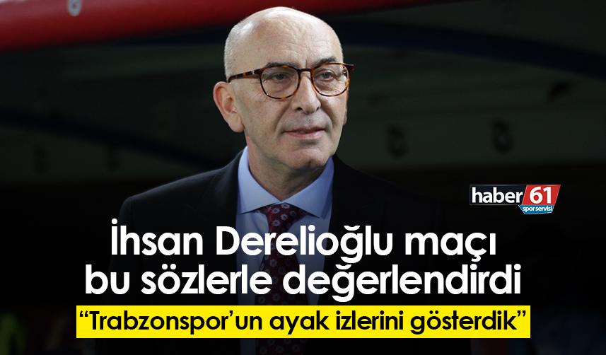 İhsan Derelioğlu maçı bu sözlerle değerlendirdi: Trabzonspor’un ayak izlerini gösterdik