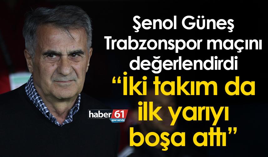 Şenol Güneş Trabzonspor maçını değerlendirdi: İki takım da ilk yarıyı boşa attı