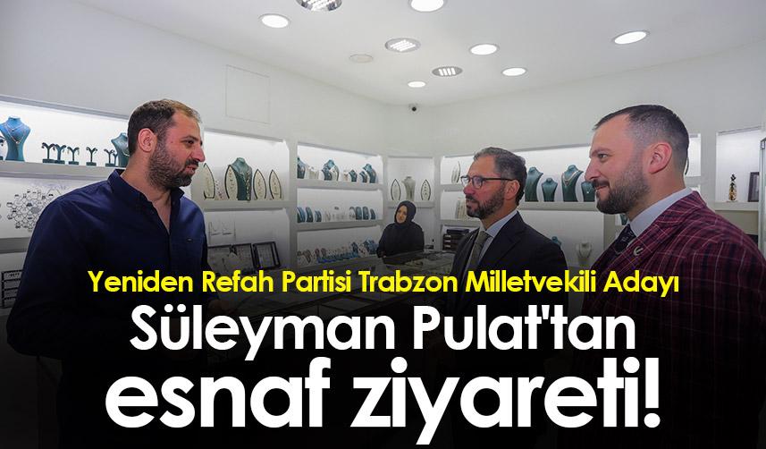 Yeniden Refah Partisi Trabzon Milletvekili Adayı Süleyman Pulat'tan esnaf ziyareti