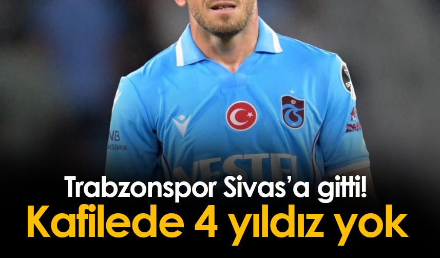 Trabzonspor Sivas'a gitti! Kafilede 4 yıldız yok