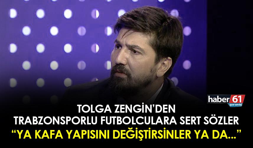 Tolga Zengin'den Trabzonsporlu futbolculara sert sözler! "Ya kafa yapısını değişsinler ya da..."