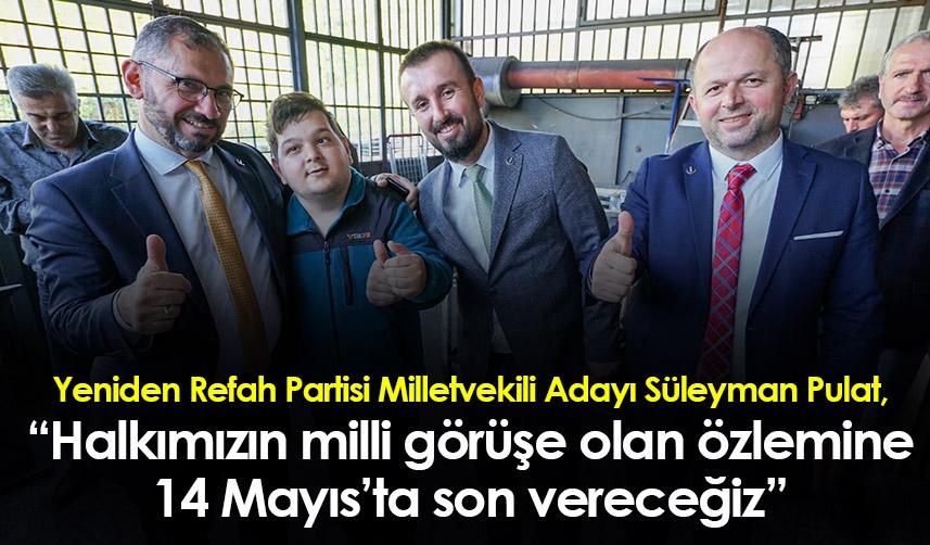 Trabzon Milletvekili Adayı Süleyman Pulat, “Halkımızın milli görüşe olan özlemine 14 Mayıs’ta son vereceğiz”