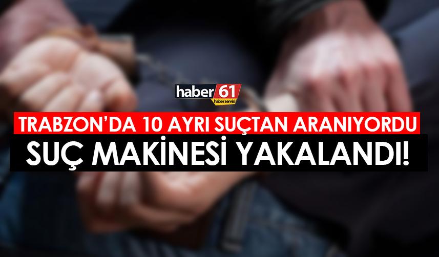 Trabzon'da 10 ayrı suçtan aranıyordu! Suç makinesi yakalandı