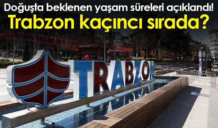 Doğuşta beklenen yaşam süreleri açıklandı! Trabzon kaçıncı sırada?